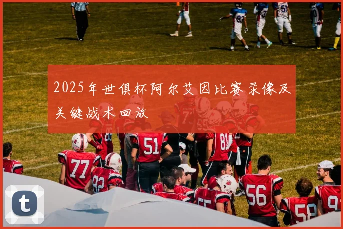 2025年世俱杯阿尔艾因比赛录像及关键战术回放