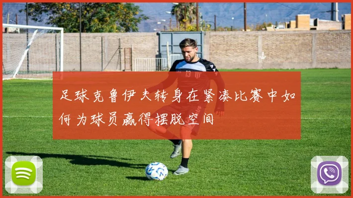 足球克鲁伊夫转身在紧凑比赛中如何为球员赢得摆脱空间