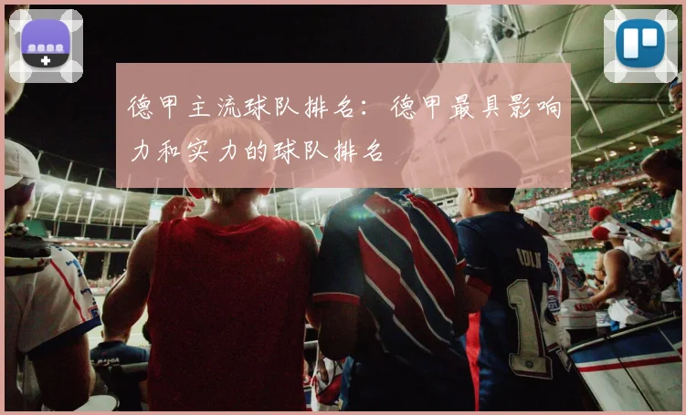 德甲主流球队排名：德甲最具影响力和实力的球队排名