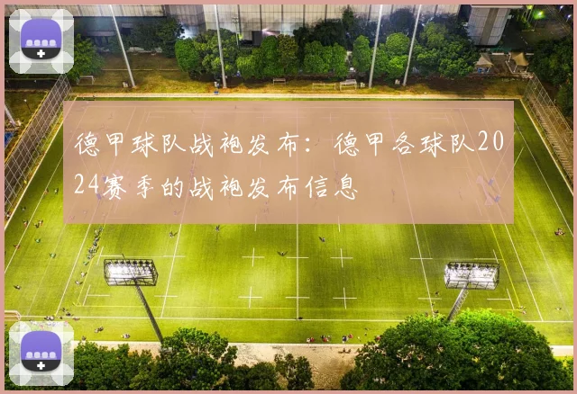 德甲球队战袍发布：德甲各球队2024赛季的战袍发布信息