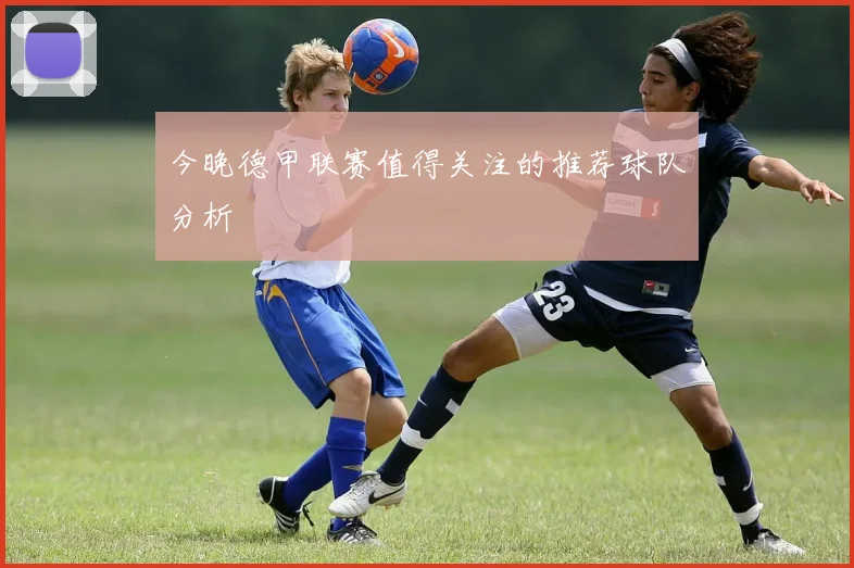 今晚德甲联赛值得关注的推荐球队分析
