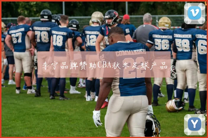 李宁品牌赞助CBA秋冬足球产品