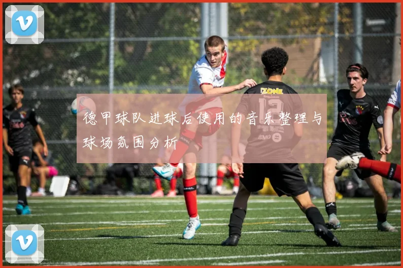 德甲球队进球后使用的音乐整理与球场氛围分析