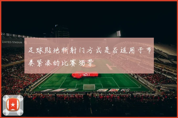 足球贴地斩射门方式是否适用于节奏紧凑的比赛场景